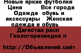 Новые яркие футболки  › Цена ­ 550 - Все города Одежда, обувь и аксессуары » Женская одежда и обувь   . Дагестан респ.,Геологоразведка п.